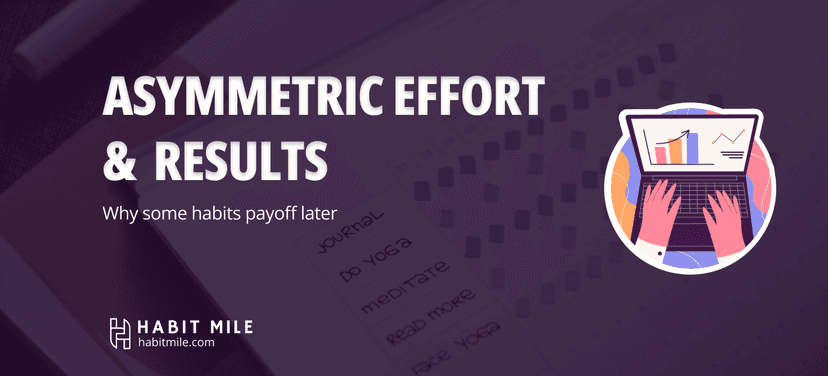 Asymmetric effort & results: Why some habits payoff later